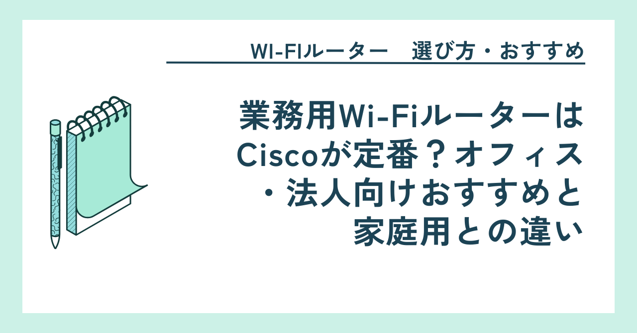 業務用Wi-FiルーターはCiscoが定番？オフィス・法人向けおすすめと家庭用との違い
